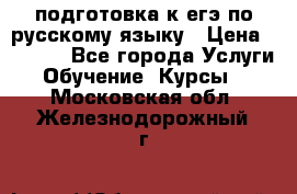 подготовка к егэ по русскому языку › Цена ­ 2 600 - Все города Услуги » Обучение. Курсы   . Московская обл.,Железнодорожный г.